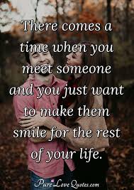 Pray for the ones who don't. There Comes A Time When You Meet Someone And You Just Want To Make Them Smile Purelovequotes