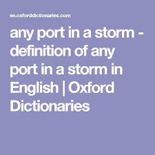 Any Port In A Storm Definition Of Any Port In A Storm In English Oxford Dictionaries Oxford Dictionaries Definitions Vocabulary Definition