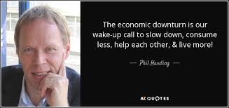 Don't forget to confirm subscription in your email. Phil Harding Quote The Economic Downturn Is Our Wake Up Call To Slow Down