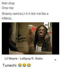 Lick me like a lollipop. Rain Drop Drop Top Shaw Ty Wanna Li Li Li Lick Me Like A Lollipop Lil Wayne Lollipop Ft Static Tunechi Lil Wayne Meme On Me Me