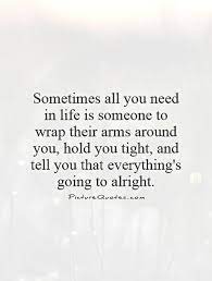 Sometimes All You Need In Life Is Someone To Wrap Their Arms Picture Quotes
