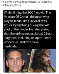 During the filming of the 2004 movie The Passion of the Christ, actor Jim  Caviezel, who portrayed Jesus, was struck by lightning while shooting the  film's final scenes. This wasn't the only
