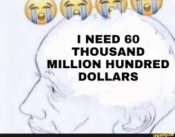 Need 60 Thousand Million Hundred Dollars