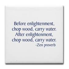 Before Enlightenment Chop Wood Carry Water After Enlightenment Chop Wood Carry Water Zen Proverb Wisdom Inspirational Quotes Words