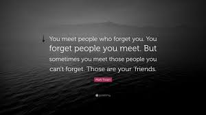 As we grow older, we tend to discover just who our real friends are. Mark Twain Quote You Meet People Who Forget You You Forget People You Meet But Sometimes You Meet Those People You Can T Forget Those