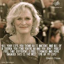 Three Time Emmy Award Winner Three Time Tony Award Winner And Six Time Academy Award Nominee Glenn Close Aging Gracefully Growing Old Aging Quotes