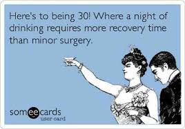 Funny 30th Birthday Meme For Her Here S To Being 30 Where A Night Of Drinking Requires More Recovery Time Than Minor Funny 30th Birthday Quotes 30th Birthday Funny Quotes 30th Birthday Funny