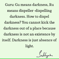 #darkness #dark #black #absence of light #quote #quotes. Guru Gu Means Darkness Ru Means Dispeller Dispelling Darkness How To Dispel Darkness You Cannot Kick The Darkness Out Of A Place Because Darkness Sadhguru