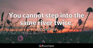 I'll try to give credit but some quotes that i look at don't. Heraclitus You Cannot Step Into The Same River Twice
