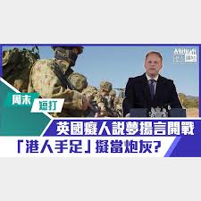 短片】【有聲專欄】周末短打：英國癡人說夢揚言開戰「港人手足 ...