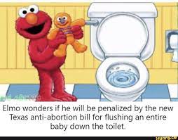 You Elmo Wonders If He Will Be Penalized By The New Texas Anti Abortion Bill For Flushing An Entire Baby Down The Toilet
