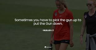 Have you put up your guns? Sometimes You Have To Pick The Gun Up To P Malcolm X Quotes Pub