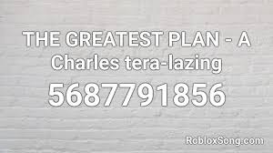 Maybe you would like to learn more about one of these? The Greatest Plan A Charles Tera Lazing Roblox Id Roblox Music Codes