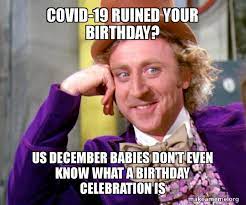 Covid 19 Ruined Your Birthday Us December Babies Don T Even Know What A Birthday Celebration Is Willy Wonka Sarcasm Meme Make A Meme