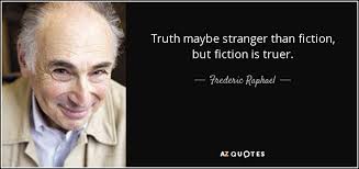 Frederic Raphael quote: Truth maybe stranger than fiction, but fiction is  truer.
