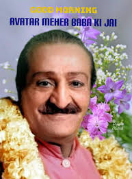🙏 Jai Meher Baba Friends Good Morning🙏🌺 🌺" Again and again, God takes  human form to suffer for His creation. I am that One. Like you, I have a  body and mind,