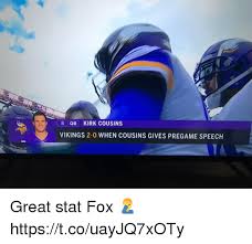 All your memes, gifs & funny pics in one place. 8 Qb Kirk Cousins Vikings 2 0 When Cousins Gives Pregame Speech Great Stat Fox Httpstcouayjq7xoty Kirk Cousins Meme On Esmemes Com