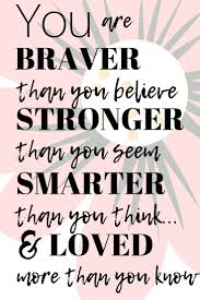 You Are Braver Than You Believe Stronger Than You Seem Smarter Than You Think And Loved More Than You Feel Good Quotes You Are Strong Quotes Believe Quotes