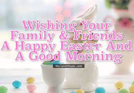 Easter Family Friend Good Morning Wishes Easter Good Morning Easter Quotes Good Morning Quotes Ha Good Morning Wishes Good Morning Image Quotes Easter Quotes