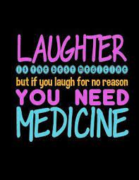 Laughter Is The Best Medicine But If You Laugh For No Reason You Need Medicine Funny