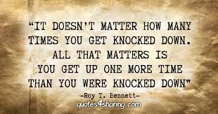 It Doesn T Matter How Many Times You Get Knocked Down All That Matters Is You Get Up One More Time Than You Were Knocked Down Roy T Bennett Quotes4sharing