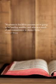 Nowhere In The Bible Assumes We Re Going To Be Healthy Wealthy And Wise As A Result Of Our Commitment To Jesus Bible Truth Scripture Quotes Christian Quotes