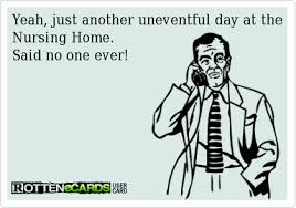Yeah Just Another Uneventful Day At The Nursing Home Said No One Ever Social Work Humor Nurse Quotes Nurse Humor