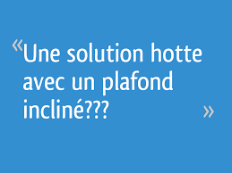 Une Solution Hotte Avec Un Plafond Incline 19 Messages