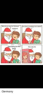 Check spelling or type a new query. What Do You Want For Christmas How About Something More Realistic A Girlfriend O D Germany To Win Ww2 Here Take This Christmas Meme On Me Me