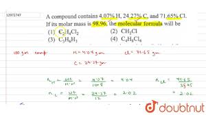 To do this, look up the mass of each element present in the compound, and then multiply that number by the subscript that appears after its symbol in the formula. A Compound Contains 4 07 H 24 27 C And 71 65 Cl If Its Molar Mass Is 98 96 The Molecular Formula Will Be