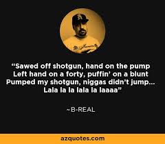 By kosiceslovak march 12, 2008. B Real Quote Sawed Off Shotgun Hand On The Pump Left Hand On A