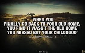 Quotes About Going Back Home You Finally Go Back To Your Old Home You Find It Wasn T The Old Home Home Quotes And Sayings Old Houses Insightful Quotes