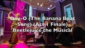 I have only known this amazing, amazing man and his unique daughter for a few months—i don't even know how many, i'd have to check my pay stubs track 12 on. Beetlejuice The Musical Day O The Banana Boat Song Act 1 Finale Lyrics Youtube
