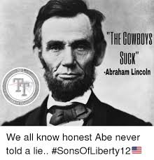 The Gowboys Sugk Abraham Lincoln We All Know Honest Abe Never Told A Lie Sonsofliberty12 Abraham Lincoln Meme On Me Me