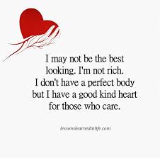 I May Not Be The Best Looking I M Not Rich I Don T Have A Perfect Body But I Do Have A Goo Good Heart Quotes Kind Heart Quotes Lessons Learned In