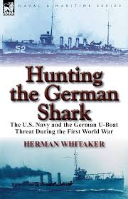 Hunting the German Shark: the U.S. Navy and the German U-Boat Threat During  the First World War: Whitaker, Herman: 9780857066466: Amazon.com: Books