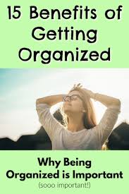 Why Being Organized Is Important Top 15 Benefits Of Being Organized Organized Mind Life Getting Organized Organization Best Planners For Moms