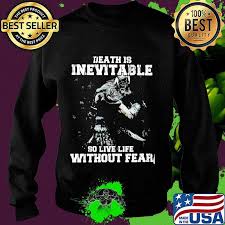 As one of my teachers once said to me, death happens. Death Is Inevitable So Live Life Without Fear Quote Shirt Hoodie Sweater Long Sleeve And Tank Top