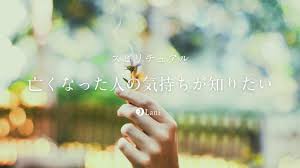 亡くなっ た 人 の 思い を 知り たい