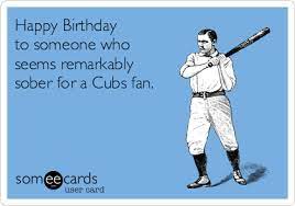 Happy Birthday To Someone Who Seems Remarkably Sober For A Cubs Fan Birthday Ecard