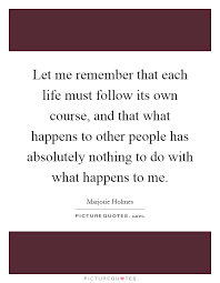 Let Me Remember That Each Life Must Follow Its Own Course And Picture Quotes