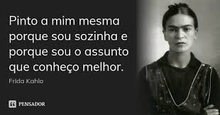 Tenho meus motivos, mas não vou expor todos eles. Pinto A Mim Mesma Porque Sou Sozinha E Frida Kahlo Pensador