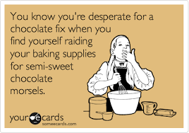 You Know You Re Desperate For A Chocolate Fix When You Find Yourself Raiding Your Baking Supplies For Semi Sweet Chocolate Morsels Funny Quotes Humor I Love To Laugh