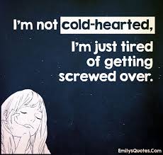 So when things go wrong and you feel like. I M Not Cold Hearted I M Just Tired Of Getting Screwed Over Popular Inspirational Quotes At Emilysquotes Screwed Over Quotes Over It Quotes Just Tired