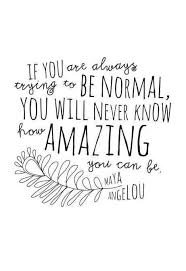 If You Are Always Trying To Be Normal You Will Never Know How Amazing You Can Be Maya Angelou Words Quotes Quotable Quotes Quotations