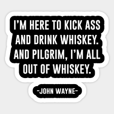Nothing is bolder than john wayne. I M Here To Kick Ass And Drink Whiskey John Wayne Sticker Teepublic
