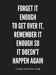 Forget It Enough To Get Over It Remember It Enough So It Doesn T Happen Again Quotes Quotestoliveby Mov Get Over It Quotes Forgotten Quotes Over It Quotes