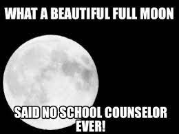 Meme Maker What A Beautiful Full Moon Said No School Counselor Work Quotes Funny Counselor Humor School Humor