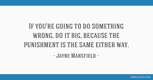 Quotations by jayne mansfield, american actress, born april 19, 1933. If You Re Going To Do Something Wrong Do It Big Because The Punishment Is The