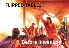 Anyone who knows anything about jesus, whether from books, movies, or other sources, seems to know at least this one incident, in which jesus turns over tables full of coins. Jesus Flipped Tables Before It Was Cool 9gag